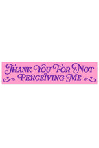 thank you for not perceiving me bumper sticker