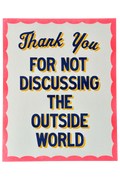 Poster with text 'Thank You FOR NOT DISCUSSING THE OUTSIDE WORLD' on a white background with a pink border.