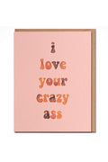 I love your crazy ass