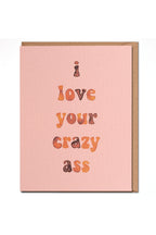 I love your crazy ass