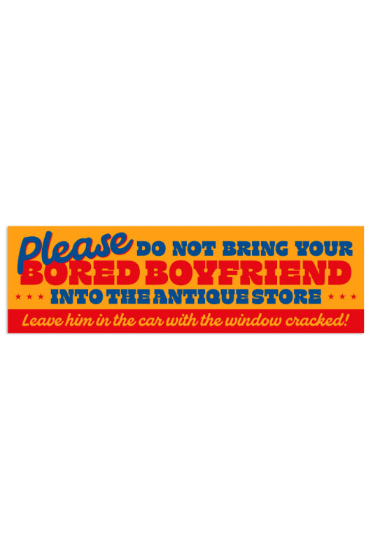 don't bring bored boyfriend into antique store bumper sticker